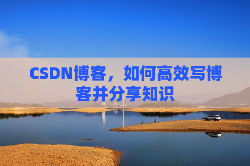 CSDN博客,如何高效写博客并分享知识